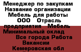 Менеджер по закупкам › Название организации ­ Мебель для работы, ООО › Отрасль предприятия ­ Мебель › Минимальный оклад ­ 15 000 - Все города Работа » Вакансии   . Кемеровская обл.,Гурьевск г.